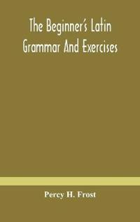 Bokomslag för "The Beginner'S Latin Grammar And Exercises"