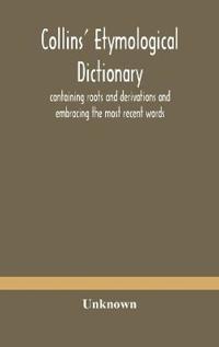 Collins' Etymological Dictionary, Containing Roots And Derivations And Embracing The Most Recent Words