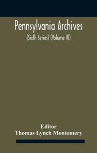 Pennsylvania archives (Sixth Series) (Volume VI)