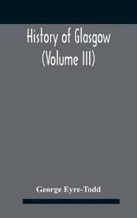 History Of Glasgow (Volume Iii); From The Revolution To The Passing Of The Reform Acts 1832-33