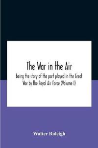 The War In The Air; Being The Story Of The Part Played In The Great War By The Royal Air Force (Volume I)