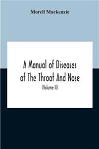 A Manual Of Diseases Of The Throat And Nose, Including The Pharynx, Larynx, Trachea, Oesophagus, Nose, And Naso-Pharynx (Volume Ii) Diseases Of The Esophagus, Nose And Naso-Pharynx