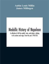 Bokomslag for "Medallic History Of Napoleon. A Collection Of All The Medals, Coins, And Jettons, Relating To His Actions And Reign. From The Year 1796-1815"