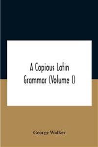 A Copious Latin Grammar (Volume I) Translated From The German With Alterations, Notes And Additions (Volume I)