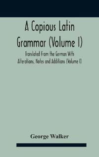 Bokomslag för "A Copious Latin Grammar (Volume I) Translated From The German With Alterations, Notes And Additions (Volume I)"