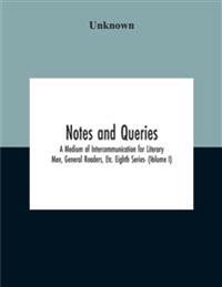 Notes And Queries; A Medium Of Intercommunication For Literary Men, General Readers, Etc. Eighth Series- (Volume I)