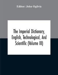 The Imperial Dictionary, English, Technological, And Scientific (Volume Iii)