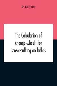 The Calculation Of Change-Wheels For Screw-Cutting On Lathes