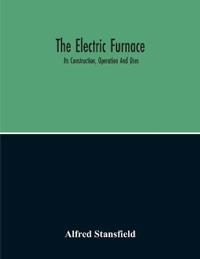 The Electric Furnace; Its Construction, Operation And Uses