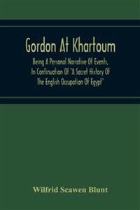 Gordon At Khartoum; Being A Personal Narrative Of Events, In Continuation Of "A Secret History Of The English Occupation Of Egypt"