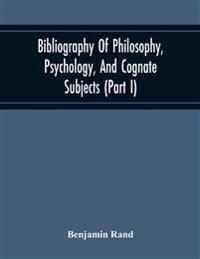 Bibliography Of Philosophy, Psychology, And Cognate Subjects (Part I)