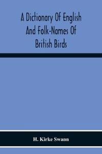 A Dictionary Of English And Folk-Names Of British Birds; With Their History, Meaning, And First Usage, And The Folk-Lore, Weather-Lore, Legends, Etc., Relating To The More Familiar Species