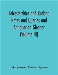 Leicestershire And Rutland Notes And Queries And Antiquarian Gleaner (Volume Iii)