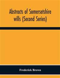 Abstracts Of Somersetshire Wills (Second Series)