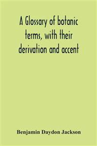 Bokomslag for "A glossary of botanic terms, with their derivation and accent"