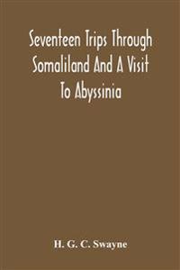 Seventeen Trips Through Somaliland And A Visit To Abyssinia; With Supplementary Preface On The 'Mad Mullah' Risings