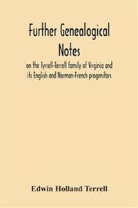 Further Genealogical Notes On The Tyrrell-Terrell Family Of Virginia And Its English And Norman-French Progenitors
