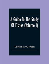 A Guide To The Study Of Fishes (Volume I)