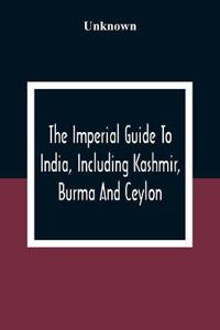 The Imperial Guide To India, Including Kashmir, Burma And Ceylon