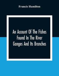 An Account Of The Fishes Found In The River Ganges And Its Branches