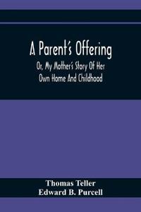 A Parent'S Offering; Or, My Mother'S Story Of Her Own Home And Childhood