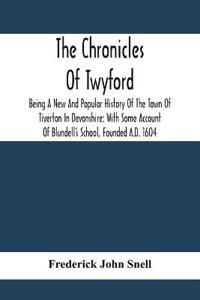 The Chronicles Of Twyford; Being A New And Popular History Of The Town Of Tiverton In Devonshire