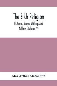 The Sikh Religion, Its Gurus, Sacred Writings And Authors (Volume Iv)