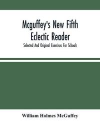 Mcguffey'S New Fifth Eclectic Reader; Selected And Original Exercises For Schools
