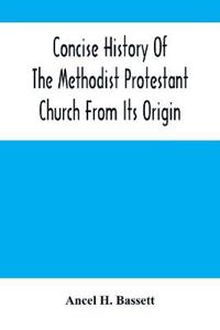 Concise History Of The Methodist Protestant Church From Its Origin