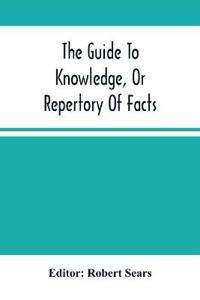 The Guide To Knowledge, Or Repertory Of Facts