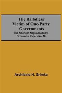 The Ballotless Victim Of One-Party Governments; The American Negro Academy, Occasional Papers No. 16
