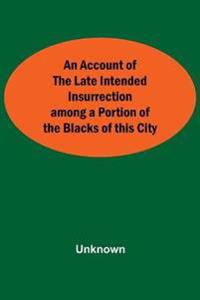 An Account Of The Late Intended Insurrection Among A Portion Of The Blacks Of This City