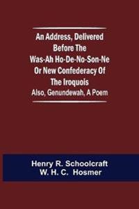 An Address, Delivered Before the Was-ah Ho-de-no-son-ne or New Confederacy of the Iroquois; Also, Genundewah, a Poem
