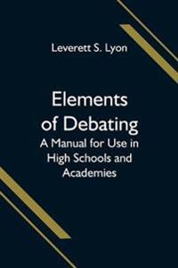 Elements of Debating; A Manual for Use in High Schools and Academies