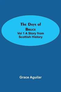 The Days of Bruce Vol 1 A Story from Scottish History