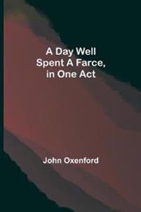 A Day Well Spent A Farce, In One Act