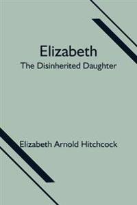 Elizabeth; The Disinherited Daughter