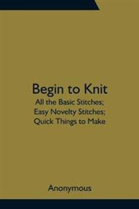 Begin to Knit; All the Basic Stitches; Easy Novelty Stitches; Quick Things to Make