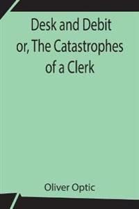 Desk And Debit Or, The Catastrophes Of A Clerk