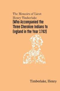 The Memoirs of Lieut. Henry Timberlake (Who Accompanied the Three Cherokee Indians to England in the Year 1762)