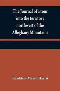 The journal of a tour into the territory northwest of the Alleghany Mountains; made in the spring of the year 1803