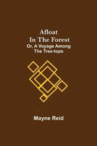 Afloat In The Forest; Or, A Voyage Among The Tree-Tops