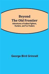 Beyond The Old Frontier; Adventures Of Indian-Fighters, Hunters, And Fur-Traders