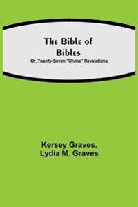 The Bible Of Bibles; Or, Twenty-Seven "Divine" Revelations