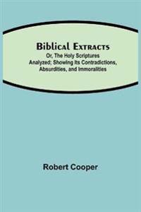 Biblical Extracts; Or, The Holy Scriptures Analyzed; Showing Its Contradictions, Absurdities, And Immoralities