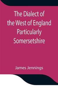 The Dialect Of The West Of England Particularly Somersetshire