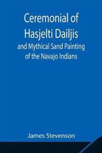 Bokomslag för "Ceremonial of Hasjelti Dailjis and Mythical Sand Painting of the Navajo Indians"