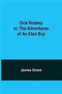 Dick Rodney Or, The Adventures Of An Eton Boy