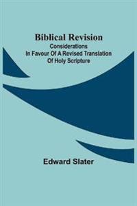 Biblical Revision; Considerations In Favour Of A Revised Translation Of Holy Scripture