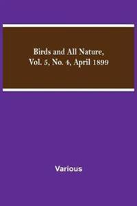 Bokomslag för "Birds and All Nature, Vol. 5, No. 4, April 1899"